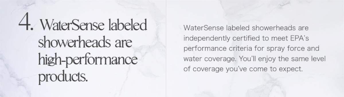 4.水意识标记的淋浴间是高性能产品。Watersense标记为淋浴喷头已获得独立认证，可满足EPA的喷雾和水覆盖范围的性能标准。您将享受所期望的相同水平的覆盖范围。